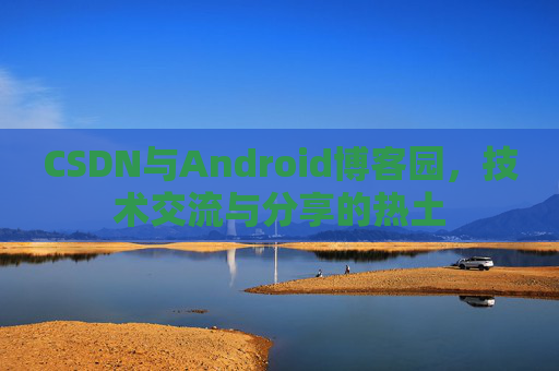 CSDN与Android博客园，技术交流与分享的热土