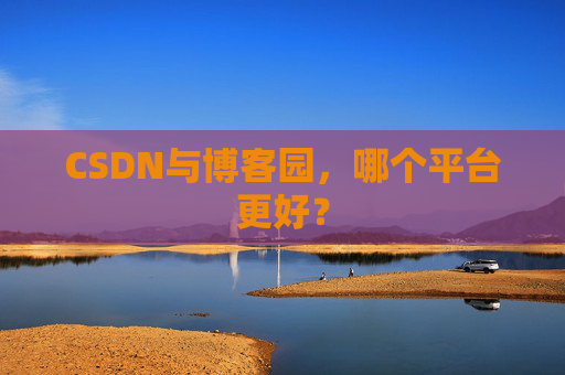 CSDN与博客园，哪个平台更好？