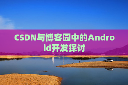 CSDN与博客园中的Android开发探讨