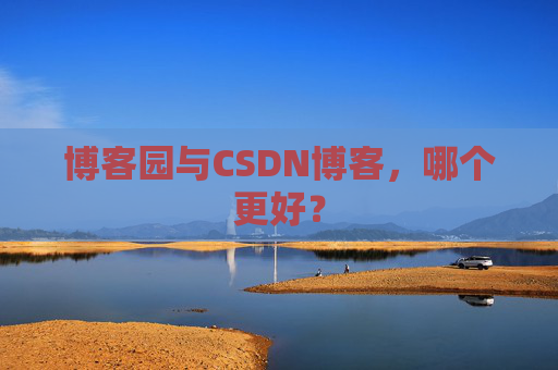 博客园与CSDN博客，哪个更好？