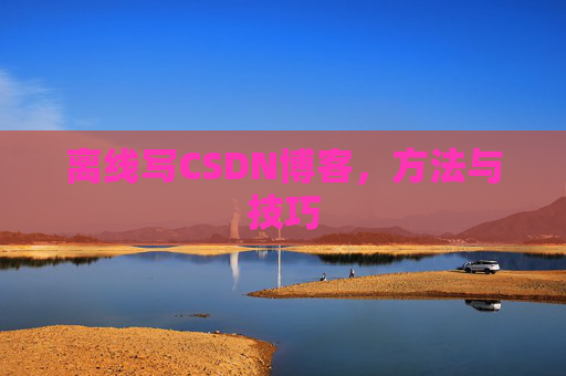 离线写CSDN博客，方法与技巧