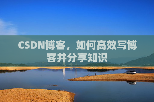 CSDN博客，如何高效写博客并分享知识