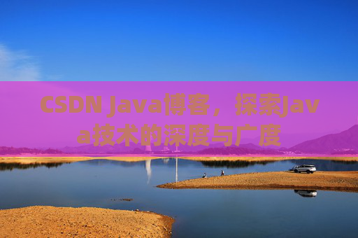 CSDN Java博客，探索Java技术的深度与广度