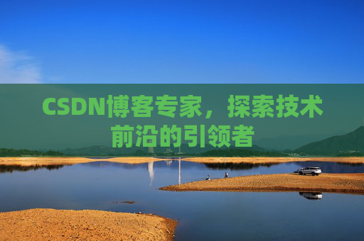 CSDN博客专家，探索技术前沿的引领者