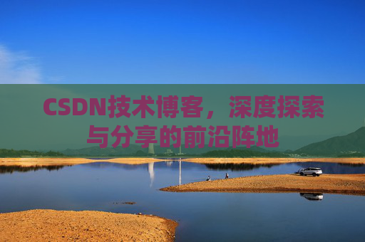 CSDN技术博客，深度探索与分享的前沿阵地